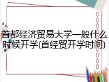 首都经济贸易大学一般什么时候开学(首经贸开学时间)