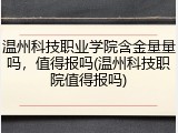 温州科技职业学院含金量量吗，值得报吗(温州科技职院值得报吗)
