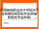 陕西邮电职业技术学院共开设有哪些类型奖学金(陕邮职院奖学金种类)
