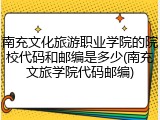 南充文化旅游职业学院的院校代码和邮编是多少(南充文旅学院代码邮编)