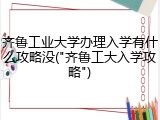 齐鲁工业大学办理入学有什么攻略没("齐鲁工大入学攻略")