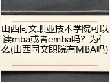 山西同文职业技术学院可以读mba或者emba吗？为什么(山西同文职院有MBA吗)
