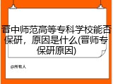晋中师范高等专科学校能否保研，原因是什么(晋师专保研原因)