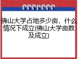 佛山大学占地多少亩，什么情况下成立(佛山大学亩数及成立)