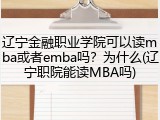 辽宁金融职业学院可以读mba或者emba吗？为什么(辽宁职院能读MBA吗)