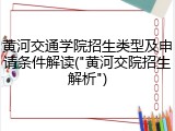 黄河交通学院招生类型及申请条件解读("黄河交院招生解析")