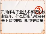 四川邮电职业技术学院的校史简介，什么历史与社会背景下建校的(川邮校史背景)