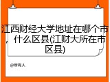 江西财经大学地址在哪个市，什么区县(江财大所在市区县)