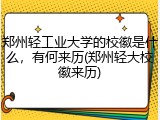 郑州轻工业大学的校徽是什么，有何来历(郑州轻大校徽来历)