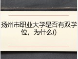 扬州市职业大学是否有双学位，为什么()