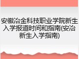 安徽冶金科技职业学院新生入学报道时间和指南(安冶新生入学指南)
