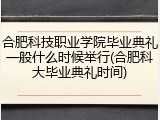 合肥科技职业学院毕业典礼一般什么时候举行(合肥科大毕业典礼时间)