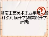 湖南工艺美术职业学院一般什么时候开学(湘美院开学时间)