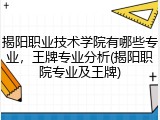 揭阳职业技术学院有哪些专业，王牌专业分析(揭阳职院专业及王牌)
