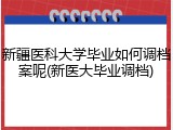 新疆医科大学毕业如何调档案呢(新医大毕业调档)