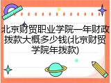 北京财贸职业学院一年财政拨款大概多少钱(北京财贸学院年拨款)