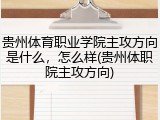 贵州体育职业学院主攻方向是什么，怎么样(贵州体职院主攻方向)