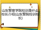 山东警察学院校训是什么，校长介绍(山东警院校训校长)