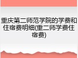 重庆第二师范学院的学费和住宿费明细(重二师学费住宿费)