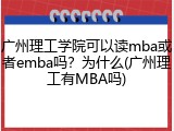 广州理工学院可以读mba或者emba吗？为什么(广州理工有MBA吗)