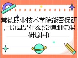 常德职业技术学院能否保研，原因是什么(常德职院保研原因)