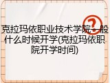 克拉玛依职业技术学院一般什么时候开学(克拉玛依职院开学时间)