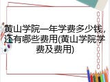黄山学院一年学费多少钱，还有哪些费用(黄山学院学费及费用)