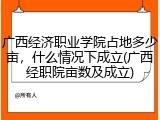 广西经济职业学院占地多少亩，什么情况下成立(广西经职院亩数及成立)