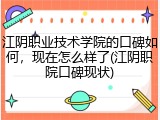 江阴职业技术学院的口碑如何，现在怎么样了(江阴职院口碑现状)