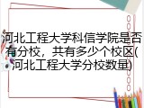 河北工程大学科信学院是否有分校，共有多少个校区(河北工程大学分校数量)