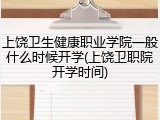 上饶卫生健康职业学院一般什么时候开学(上饶卫职院开学时间)