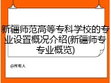 新疆师范高等专科学校的专业设置概况介绍(新疆师专专业概览)