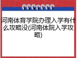 河南体育学院办理入学有什么攻略没(河南体院入学攻略)