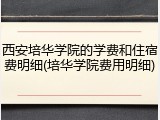 西安培华学院的学费和住宿费明细(培华学院费用明细)
