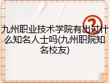 九州职业技术学院有出过什么知名人士吗(九州职院知名校友)
