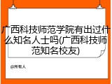 广西科技师范学院有出过什么知名人士吗(广西科技师范知名校友)