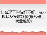 烟台理工学院好不好，就业现状及发展趋势(烟台理工就业趋势)