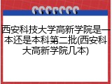 西安科技大学高新学院是一本还是本科第二批(西安科大高新学院几本)