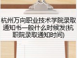 杭州万向职业技术学院录取通知书一般什么时候发(杭职院录取通知时间)