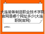 大连装备制造职业技术学院官网是哪个网址多少(大连职院官网)