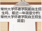 常州大学怀德学院能自主招生吗，最近一年简章分析(常州大学怀德学院自主招生简章)