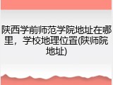 陕西学前师范学院地址在哪里，学校地理位置(陕师院地址)