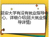 延安大学有没有就业指导中心，详细介绍(延大就业指导详情)