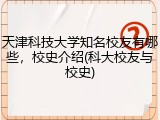 天津科技大学知名校友有哪些，校史介绍(科大校友与校史)