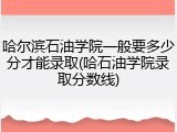 哈尔滨石油学院一般要多少分才能录取(哈石油学院录取分数线)