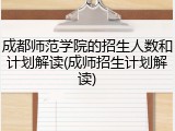 成都师范学院的招生人数和计划解读(成师招生计划解读)