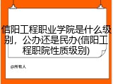 信阳工程职业学院是什么级别，公办还是民办(信阳工程职院性质级别)