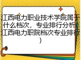江西电力职业技术学院属于什么档次，专业排行分析(江西电力职院档次专业排行)