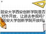 延安大学西安创新学院是否对外开放，让进去参观吗？(延安大学创新学院开放吗)