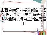 山西金融职业学院能自主招生吗，最近一年简章分析(山西金融职院自主招生简章)